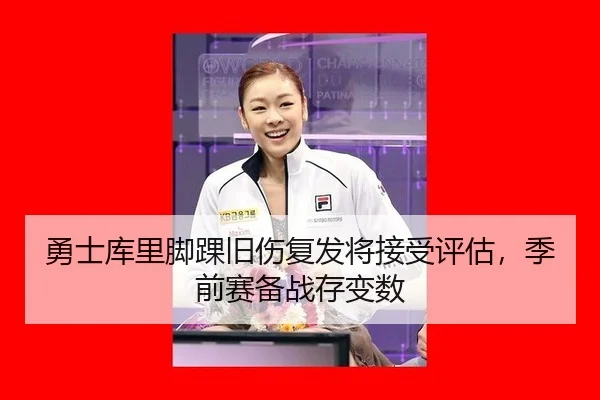 勇士库里脚踝旧伤复发将接受评估，季前赛备战存变数