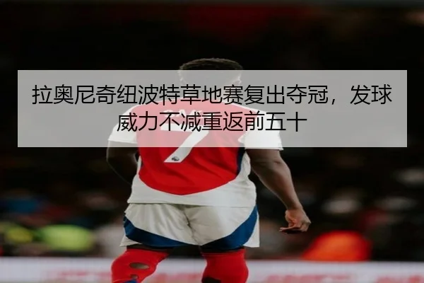 拉奥尼奇纽波特草地赛复出夺冠，发球威力不减重返前五十