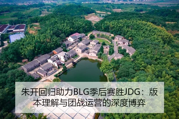 朱开回归助力BLG季后赛胜JDG：版本理解与团战运营的深度博弈